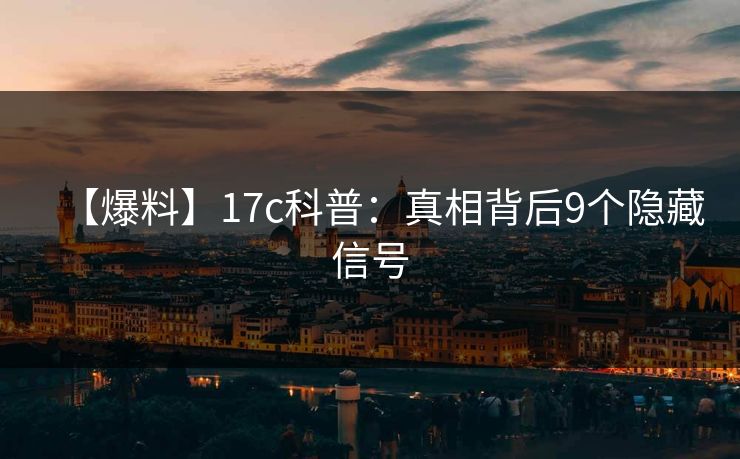 【爆料】17c科普：真相背后9个隐藏信号